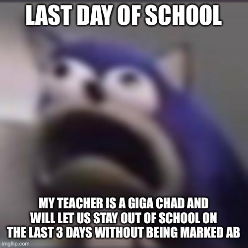 distress | LAST DAY OF SCHOOL; MY TEACHER IS A GIGA CHAD AND WILL LET US STAY OUT OF SCHOOL ON THE LAST 3 DAYS WITHOUT BEING MARKED ABSENT | image tagged in distress | made w/ Imgflip meme maker