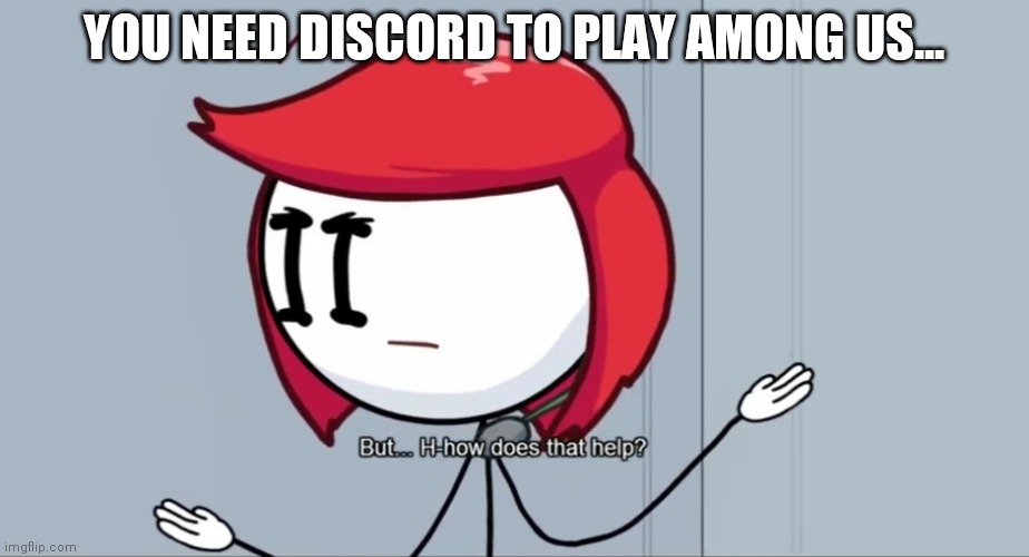 Why Discord to Voice Chat? | YOU NEED DISCORD TO PLAY AMONG US... | image tagged in but h-how does that help,memes,funny,discord,among us,henry stickmin | made w/ Imgflip meme maker