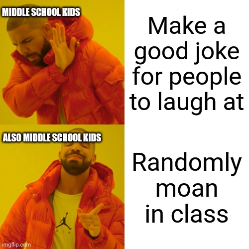 Middle school | MIDDLE SCHOOL KIDS; Make a good joke for people to laugh at; ALSO MIDDLE SCHOOL KIDS; Randomly moan in class | image tagged in memes,drake hotline bling | made w/ Imgflip meme maker