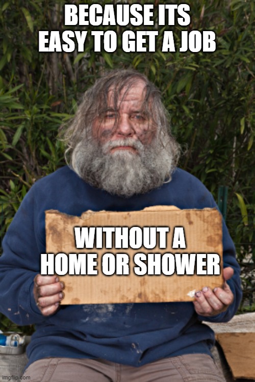 Blak Homeless Sign | BECAUSE ITS EASY TO GET A JOB WITHOUT A HOME OR SHOWER | image tagged in blak homeless sign | made w/ Imgflip meme maker