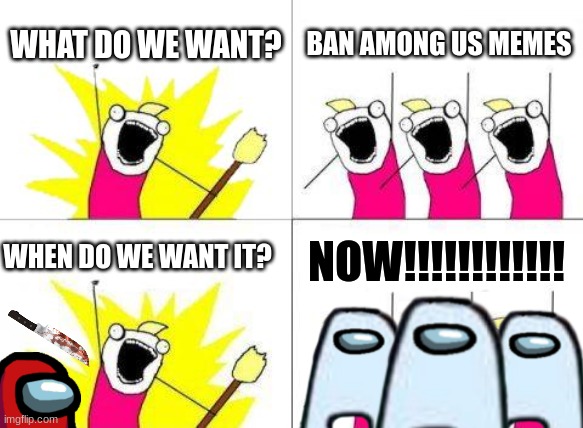 Among us not funny |  WHAT DO WE WANT? BAN AMONG US MEMES; WHEN DO WE WANT IT? NOW!!!!!!!!!!!! | image tagged in memes,what do we want,amogus | made w/ Imgflip meme maker