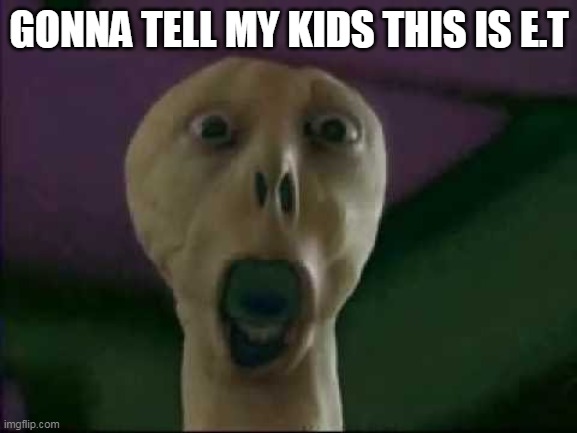 gonna tell my kids this is E.T | GONNA TELL MY KIDS THIS IS E.T | image tagged in et | made w/ Imgflip meme maker