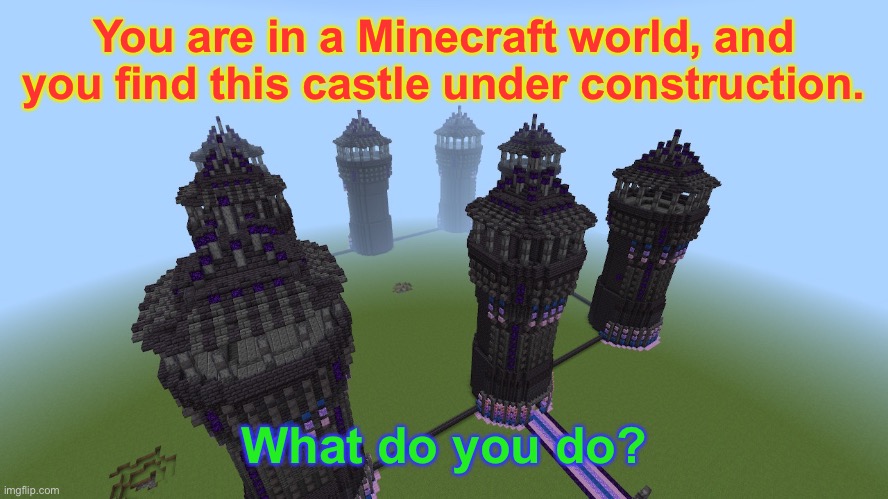 This is a castle I’m making in my creative world “The One.” | You are in a Minecraft world, and you find this castle under construction. What do you do? | image tagged in minecraft,castle,roleplay | made w/ Imgflip meme maker