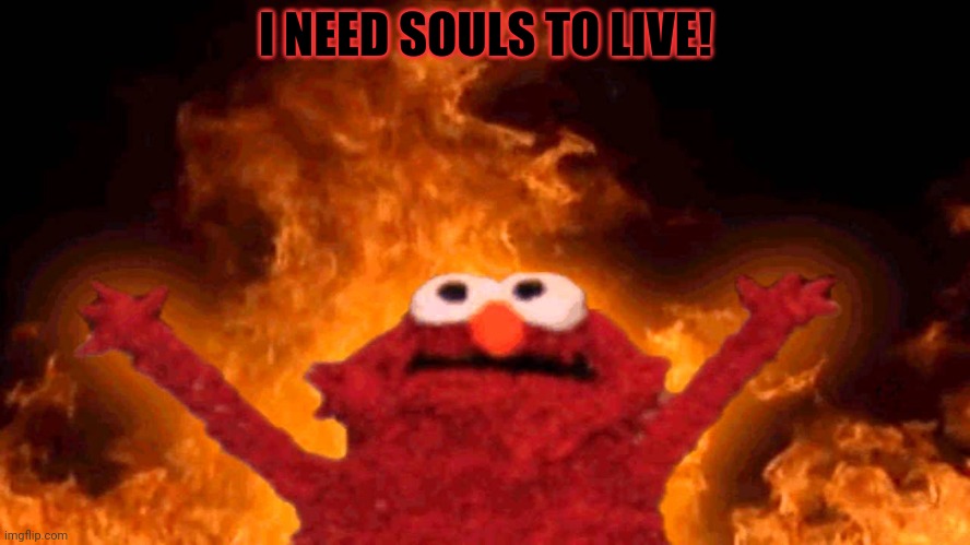 elmo fire | I NEED SOULS TO LIVE! | image tagged in elmo fire | made w/ Imgflip meme maker