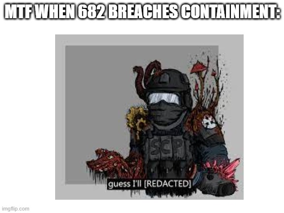 guess I'll [REDACTED] | MTF WHEN 682 BREACHES CONTAINMENT: | image tagged in scp | made w/ Imgflip meme maker
