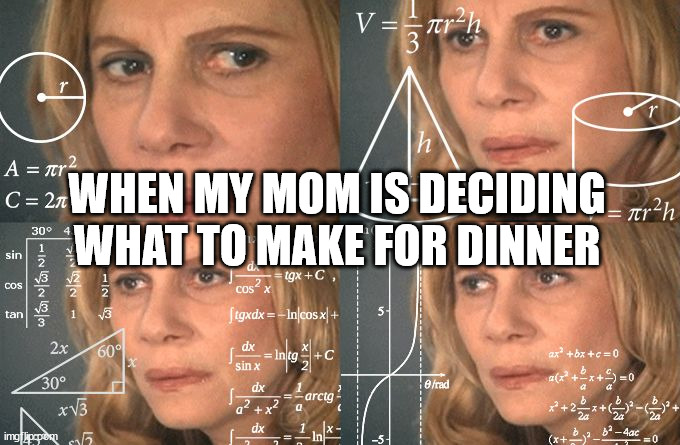 my mom | WHEN MY MOM IS DECIDING WHAT TO MAKE FOR DINNER | image tagged in calculating meme,mom,dinner,funny memes | made w/ Imgflip meme maker