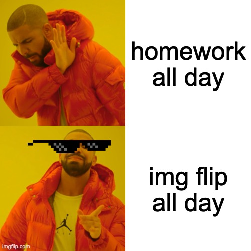 Drake Hotline Bling | homework all day; img flip all day | image tagged in memes,drake hotline bling | made w/ Imgflip meme maker