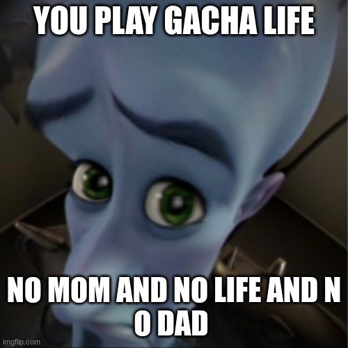 No dad | YOU PLAY GACHA LIFE; NO MOM AND NO LIFE AND NO DAD | image tagged in megamind peeking | made w/ Imgflip meme maker
