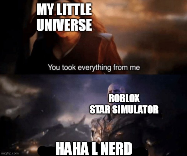 :skull: | MY LITTLE UNIVERSE; ROBLOX STAR SIMULATOR; HAHA L NERD | image tagged in you took everything from me - i don't even know who you are | made w/ Imgflip meme maker