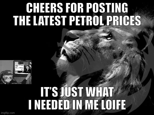 I’m short a cuppa petrol, now I can’t get me loicence | CHEERS FOR POSTING THE LATEST PETROL PRICES; IT’S JUST WHAT I NEEDED IN ME LOIFE | image tagged in an,glo,pho,bi,a,anglophobia | made w/ Imgflip meme maker
