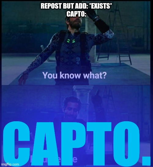 You know what... double it | REPOST BUT ADD: *EXISTS*
CAPTO:; CAPTO. | made w/ Imgflip meme maker