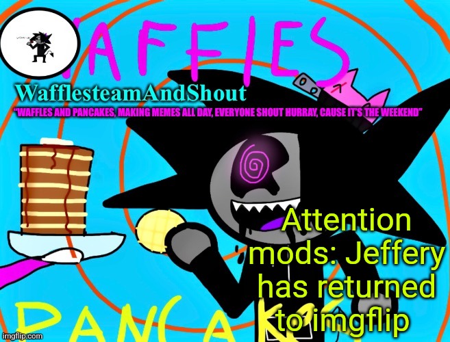 https://imgflip.com/user/Jeffrey_Loves_Eight_Inches | Attention mods: Jeffery has returned to imgflip | image tagged in waffles and pancakes temp | made w/ Imgflip meme maker