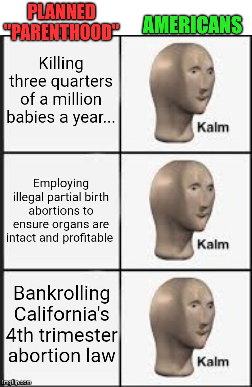 Margaret Sanger deserves a Nobel peace prize or whatever | Killing three quarters of a million babies a year... Employing illegal partial birth abortions to ensure organs are intact and profitable Ba | image tagged in kalm kalm kalm,planned parenthood,abortion is murder | made w/ Imgflip meme maker