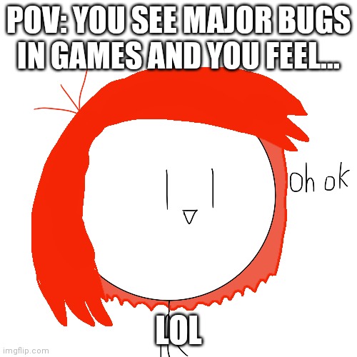 Reacts to Major Bugs be like... | POV: YOU SEE MAJOR BUGS IN GAMES AND YOU FEEL... LOL | image tagged in ellie rose oh ok,memes,funny,girl,bugs,glitch | made w/ Imgflip meme maker