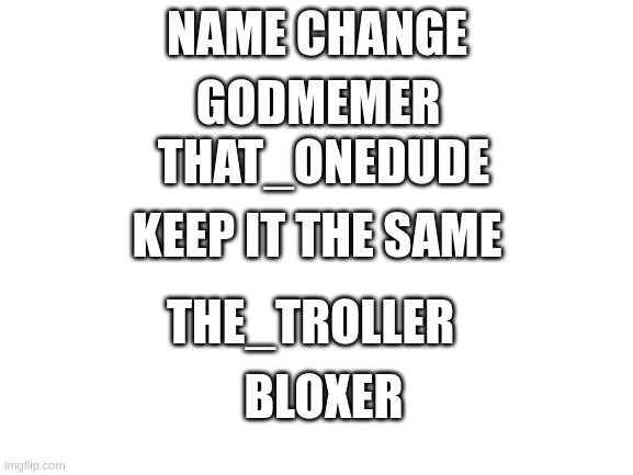 You Guys Got Until June 23rd | NAME CHANGE; GODMEMER; THAT_ONEDUDE; KEEP IT THE SAME; THE_TROLLER; BLOXER | image tagged in blank white template | made w/ Imgflip meme maker
