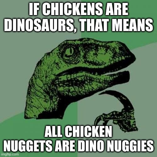 Philosoraptor Meme | IF CHICKENS ARE DINOSAURS, THAT MEANS; ALL CHICKEN NUGGETS ARE DINO NUGGIES | image tagged in memes,philosoraptor | made w/ Imgflip meme maker