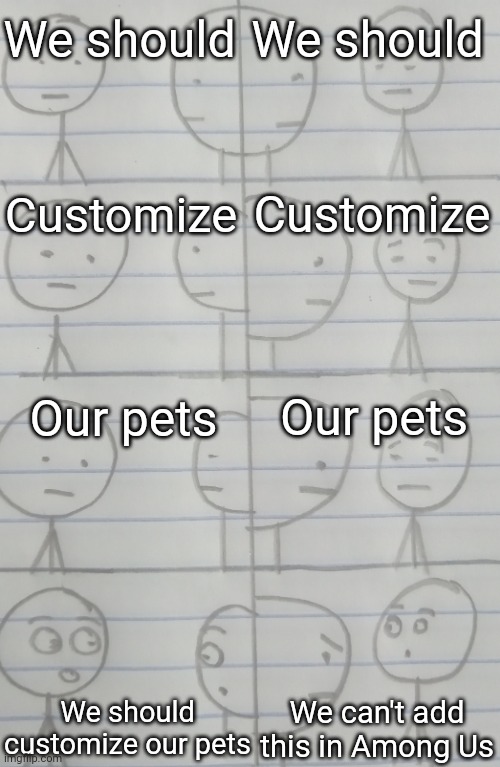We should customize our pets |  We should; We should; Customize; Customize; Our pets; Our pets; We should customize our pets; We can't add this in Among Us | image tagged in correcting me,memes,joey,funny,phoebe joey | made w/ Imgflip meme maker