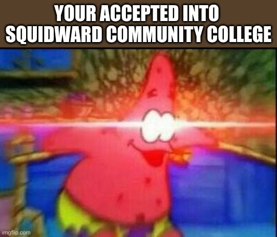 OMG YASs | YOUR ACCEPTED INTO  SQUIDWARD COMMUNITY COLLEGE | image tagged in nani | made w/ Imgflip meme maker