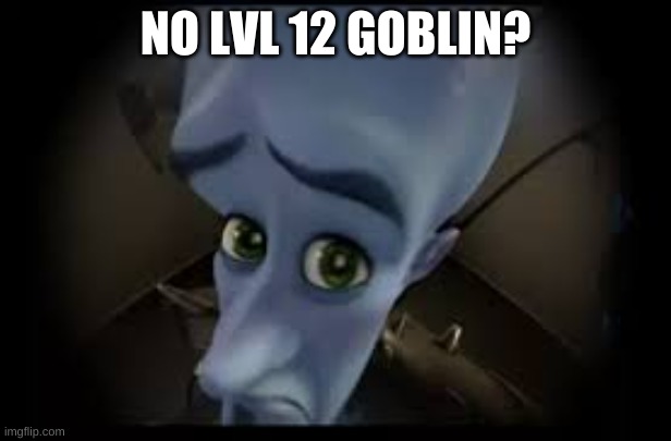 Megamind Template | NO LVL 12 GOBLIN? | image tagged in megamind peeking | made w/ Imgflip meme maker