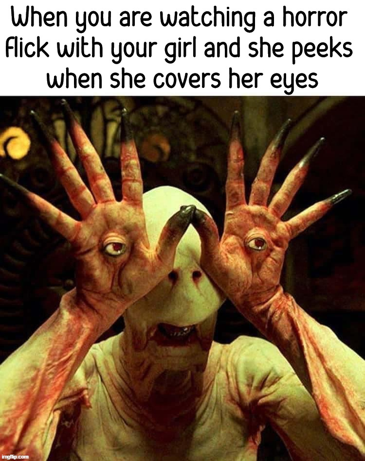 When you are watching a horror 
flick with your girl and she peeks 
when she covers her eyes | image tagged in cursed image | made w/ Imgflip meme maker