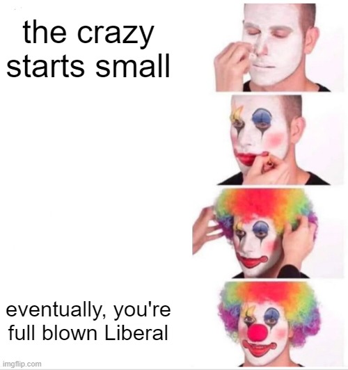 Clown Applying Makeup |  the crazy starts small; eventually, you're full blown Liberal | image tagged in memes,clown applying makeup | made w/ Imgflip meme maker