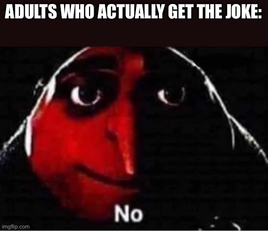 Gru No | ADULTS WHO ACTUALLY GET THE JOKE: | image tagged in gru no | made w/ Imgflip meme maker