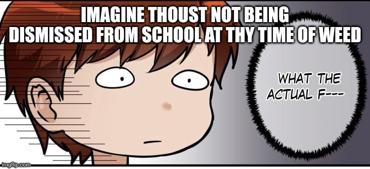 WTF Arthur | IMAGINE THOUST NOT BEING DISMISSED FROM SCHOOL AT THY TIME OF WEED | image tagged in wtf arthur | made w/ Imgflip meme maker