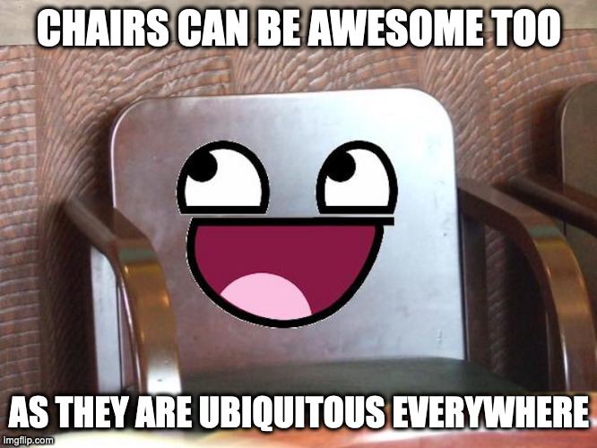 Awesome Chair | CHAIRS CAN BE AWESOME TOO; AS THEY ARE UBIQUITOUS EVERYWHERE | image tagged in awesome face,chair,memes | made w/ Imgflip meme maker