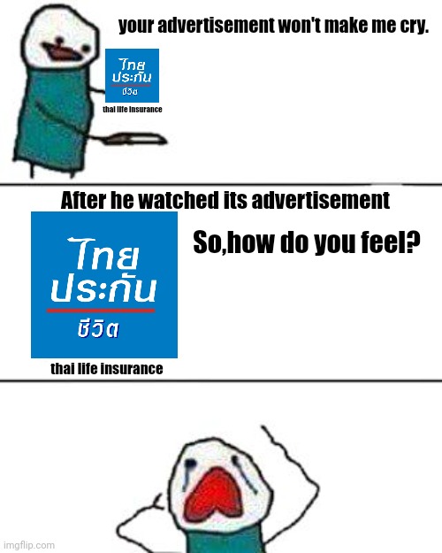 Your worst enemy of "try not to cry" challenge | your advertisement won't make me cry. thai life insurance; After he watched its advertisement; So,how do you feel? thai life insurance | image tagged in this onion won't make me cry | made w/ Imgflip meme maker