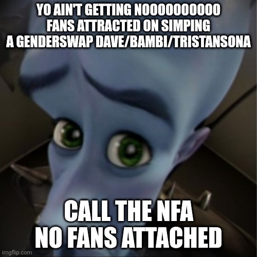 NBA? More like NFA | YO AIN'T GETTING NOOOOOOOOOO FANS ATTRACTED ON SIMPING A GENDERSWAP DAVE/BAMBI/TRISTANSONA; CALL THE NFA NO FANS ATTACHED | image tagged in megamind peeking | made w/ Imgflip meme maker