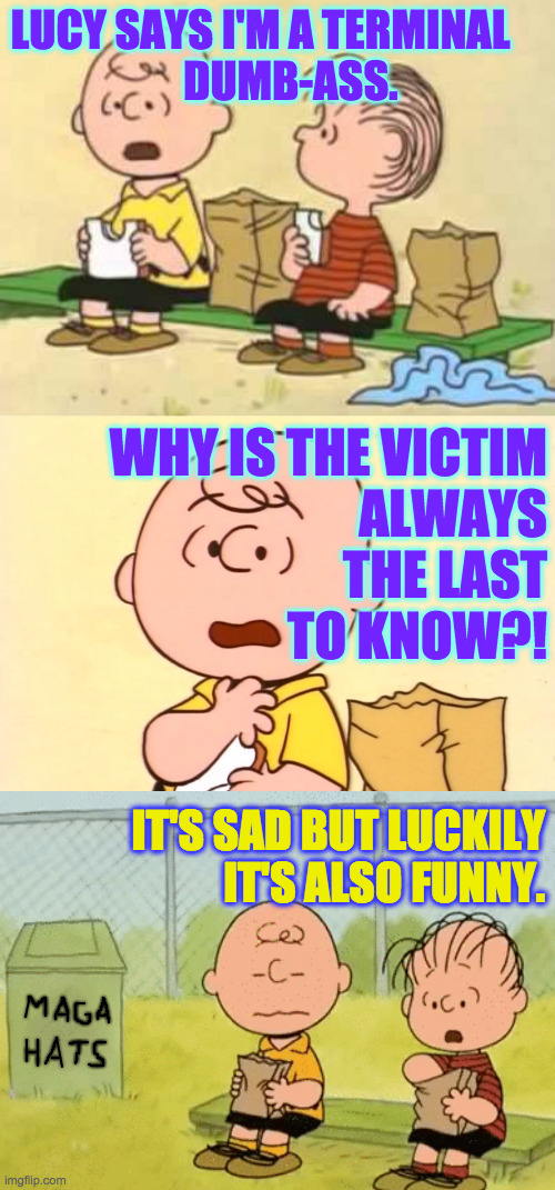 The first step, the wanting to change, is the hardest. | LUCY SAYS I'M A TERMINAL
       DUMB-ASS. WHY IS THE VICTIM
ALWAYS
THE LAST
TO KNOW?! IT'S SAD BUT LUCKILY
IT'S ALSO FUNNY. | image tagged in memes,maga,charlie brown and linus,let's do get help | made w/ Imgflip meme maker