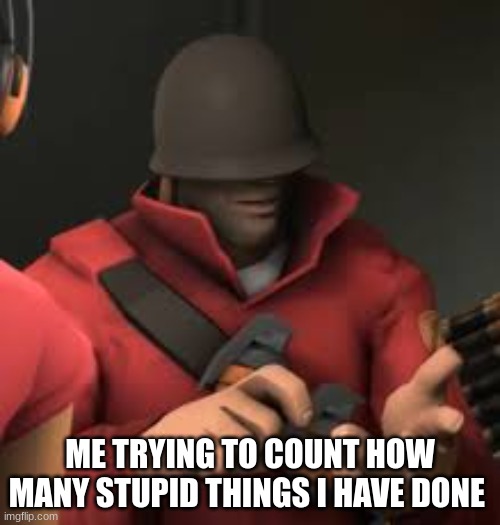 yes | ME TRYING TO COUNT HOW MANY STUPID THINGS I HAVE DONE | image tagged in tf2,team fortress 2,soldier,tf2 scout,counting,stupid | made w/ Imgflip meme maker