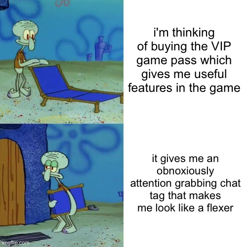 this is the only reason why i don't buy VIP passes, like at least let us turn the damn tag off! | i'm thinking of buying the VIP game pass which gives me useful features in the game; it gives me an obnoxiously attention grabbing chat tag that makes me look like a flexer | image tagged in squidward chair,annoying,roblox,bruh | made w/ Imgflip meme maker