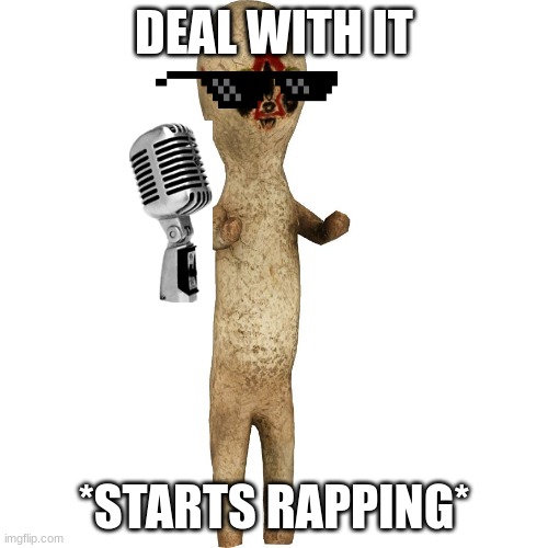 rappers in literally any situation ever | DEAL WITH IT; *STARTS RAPPING* | image tagged in scp 173 | made w/ Imgflip meme maker