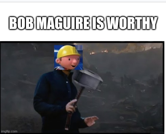 The True Worthy One | BOB MAGUIRE IS WORTHY | image tagged in memes,funny | made w/ Imgflip meme maker