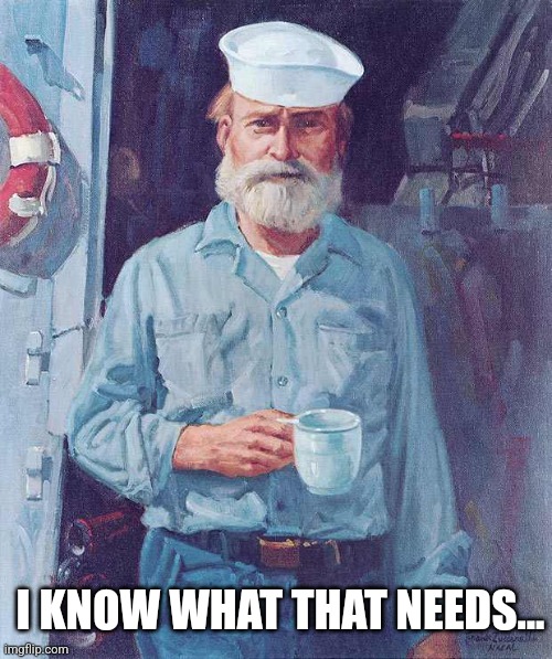 Old sailor  | I KNOW WHAT THAT NEEDS... | image tagged in old sailor | made w/ Imgflip meme maker