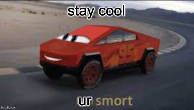 Stay cool | stay cool; ur | image tagged in i am smort | made w/ Imgflip meme maker