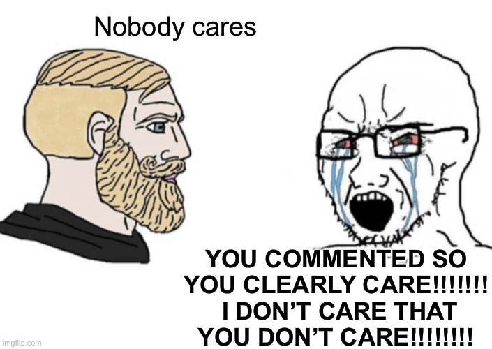 Nobody cares; YOU COMMENTED SO YOU CLEARLY CARE!!!!!!!  I DON’T CARE THAT YOU DON’T CARE!!!!!!!! | made w/ Imgflip meme maker