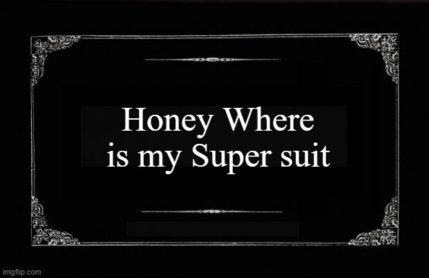 Remember | Honey Where is my Super suit | image tagged in silent movie card,super suit | made w/ Imgflip meme maker
