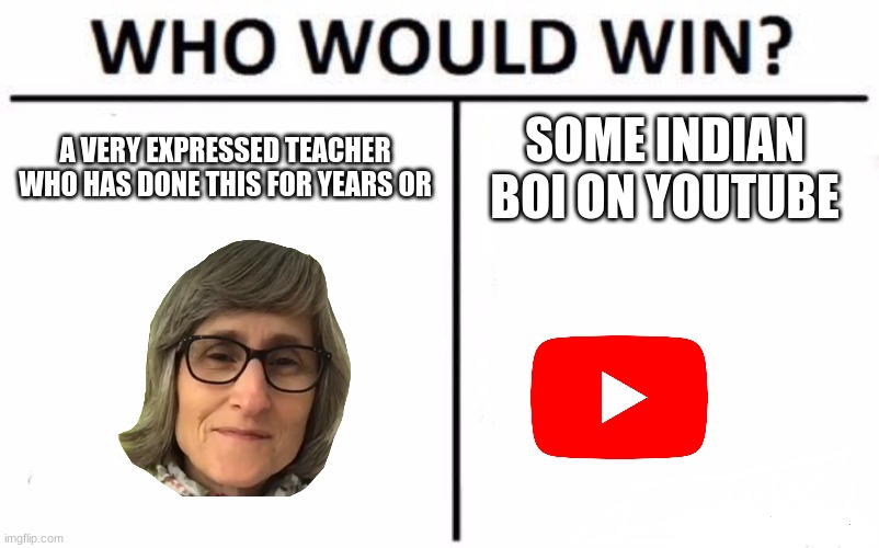 Who Would Win? Meme | A VERY EXPRESSED TEACHER WHO HAS DONE THIS FOR YEARS OR SOME INDIAN BOI ON YOUTUBE | image tagged in memes,who would win | made w/ Imgflip meme maker