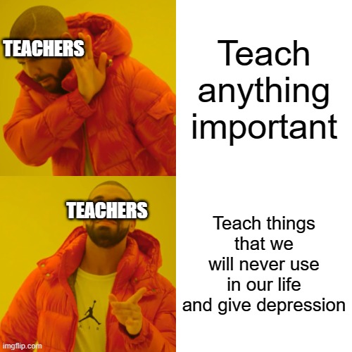 Drake Hotline Bling | Teach anything important; TEACHERS; Teach things that we will never use in our life and give depression; TEACHERS | image tagged in memes,drake hotline bling,school meme | made w/ Imgflip meme maker