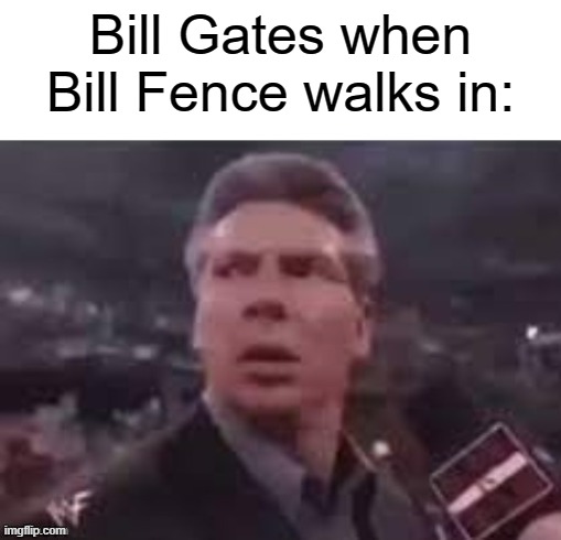Bill Fence | Bill Gates when Bill Fence walks in: | image tagged in x when x walks in | made w/ Imgflip meme maker