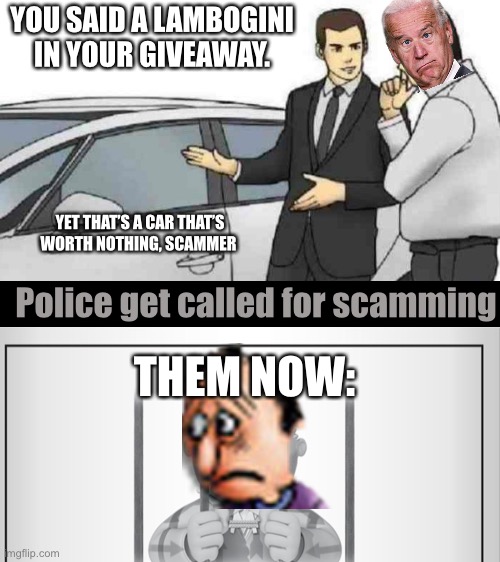 The one with the picture as it’s face is the scammer. | YOU SAID A LAMBOGINI IN YOUR GIVEAWAY. YET THAT’S A CAR THAT’S WORTH NOTHING, SCAMMER; Police get called for scamming; THEM NOW: | image tagged in memes,car salesman slaps roof of car | made w/ Imgflip meme maker