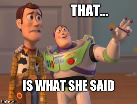 Woody doesn't find buzz's joke humorous | THAT... IS WHAT SHE SAID | image tagged in ,x x everywhere | made w/ Imgflip meme maker