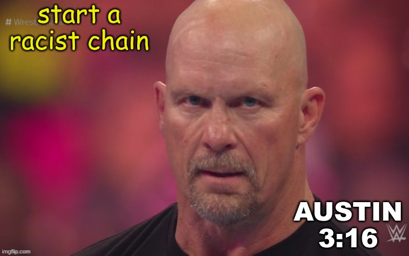 check the comments | start a racist chain | image tagged in steve austin template | made w/ Imgflip meme maker