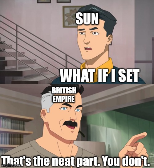 The sun just can't set on the British Empire | SUN; WHAT IF I SET; BRITISH EMPIRE; That's the neat part. You don't. | image tagged in that's the neat part you don't | made w/ Imgflip meme maker