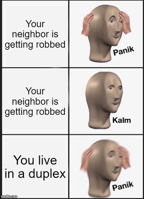 lol | Your neighbor is getting robbed; Your neighbor is getting robbed; You live in a duplex | image tagged in memes,panik kalm panik | made w/ Imgflip meme maker