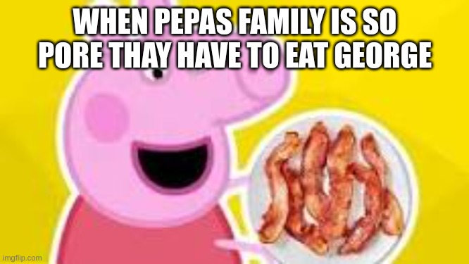 desprate | WHEN PEPAS FAMILY IS SO PORE THAY HAVE TO EAT GEORGE | image tagged in pepa with bacon,funny,peppa pig | made w/ Imgflip meme maker