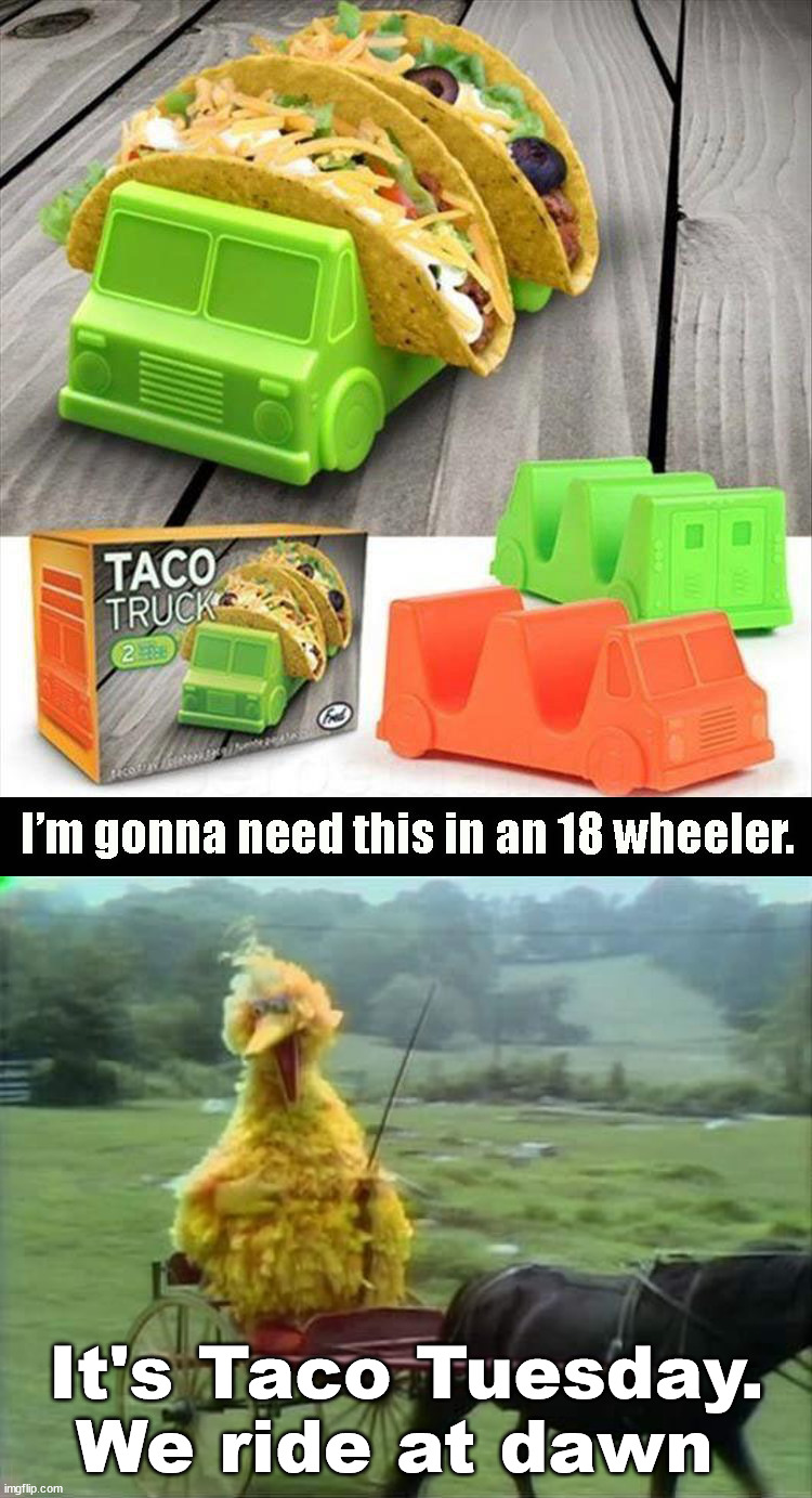 I posted this on Tuesday .... | It's Taco Tuesday. We ride at dawn | image tagged in it's taco tuesday we ride at dawn bitches,tacos are the answer,shut up and take my money,need that | made w/ Imgflip meme maker