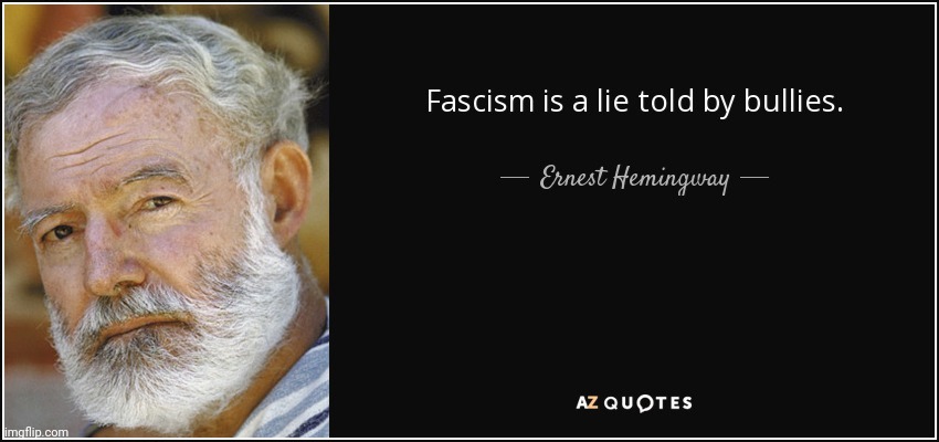 Hemingway nailed it. | image tagged in ernest hemingway,quotes,truth,fascism,lies,bullies | made w/ Imgflip meme maker